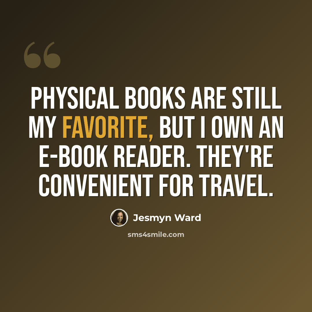 “Physical books are still my favorite, but I own an e-book reader. They're convenient for travel.” quote by Jesmyn Ward