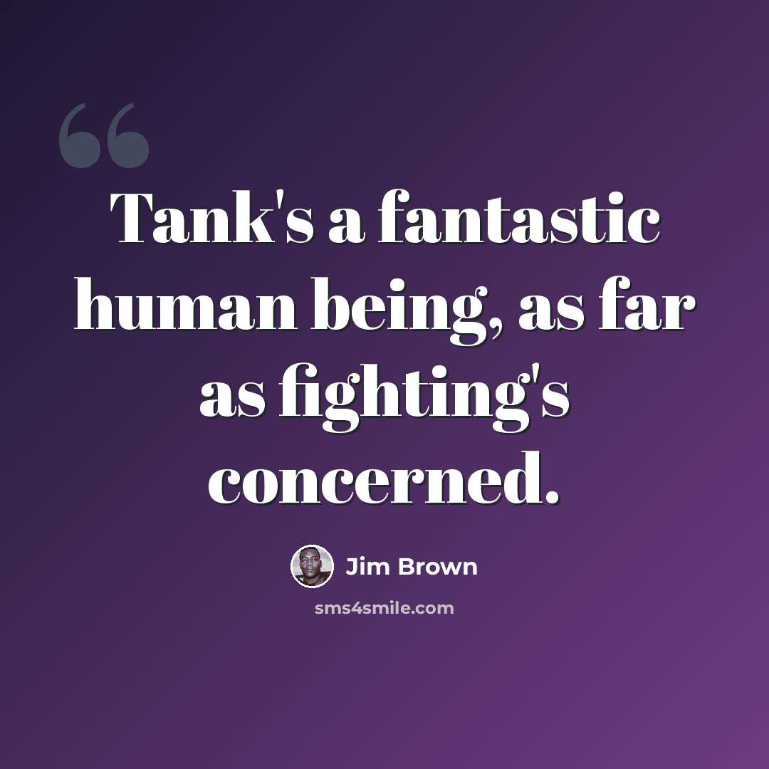 “Tank's a fantastic human being, as far as fighting's concerned.” quote by Jim Brown