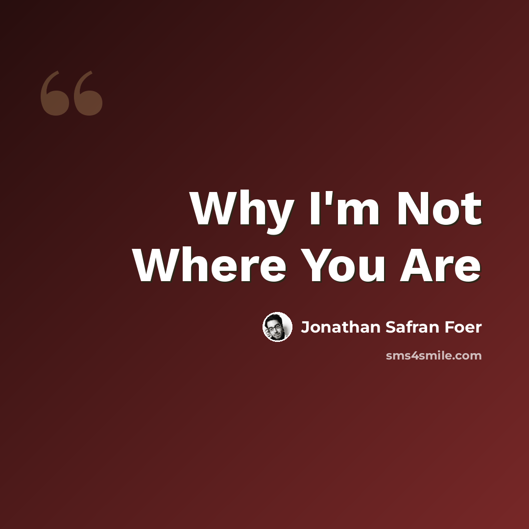 “Why I'm Not Where You Are” quote by Jonathan Safran Foer