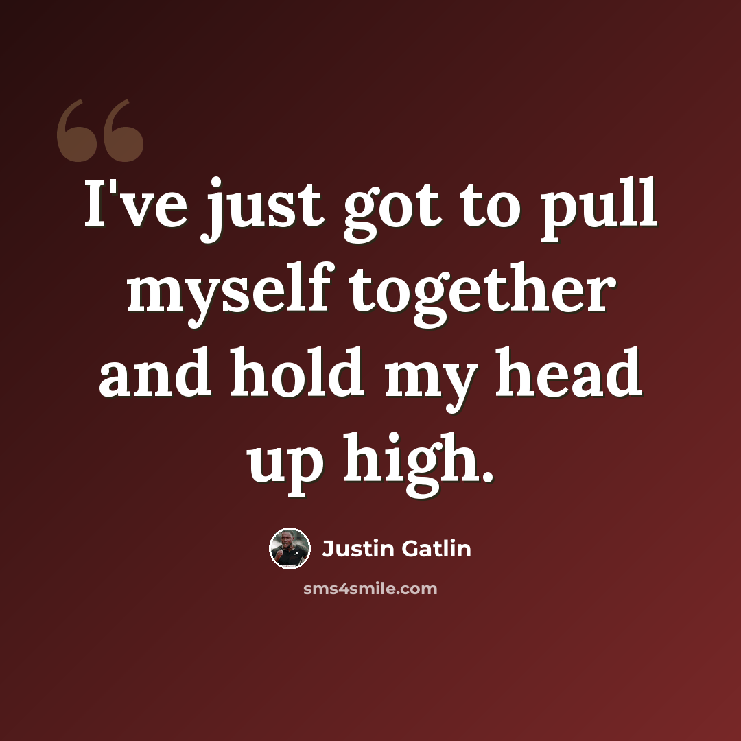 “I've just got to pull myself together and hold my head up high.” quote by Justin Gatlin