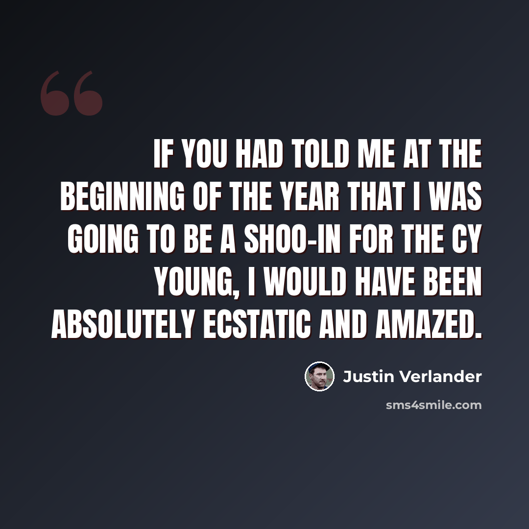 “If you had told me at the beginning of the year that I was going to be a shoo-in for the Cy Young, I would have been absolutely ecstatic and amazed.” quote by Justin Verlander