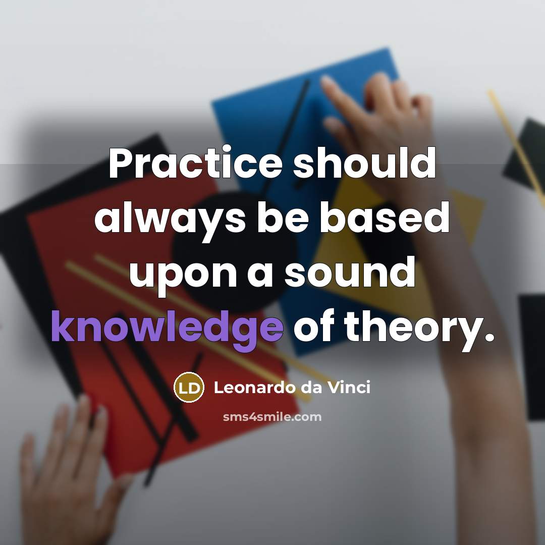 “Practice should always be based upon a sound knowledge of theory.” quote by Leonardo da Vinci