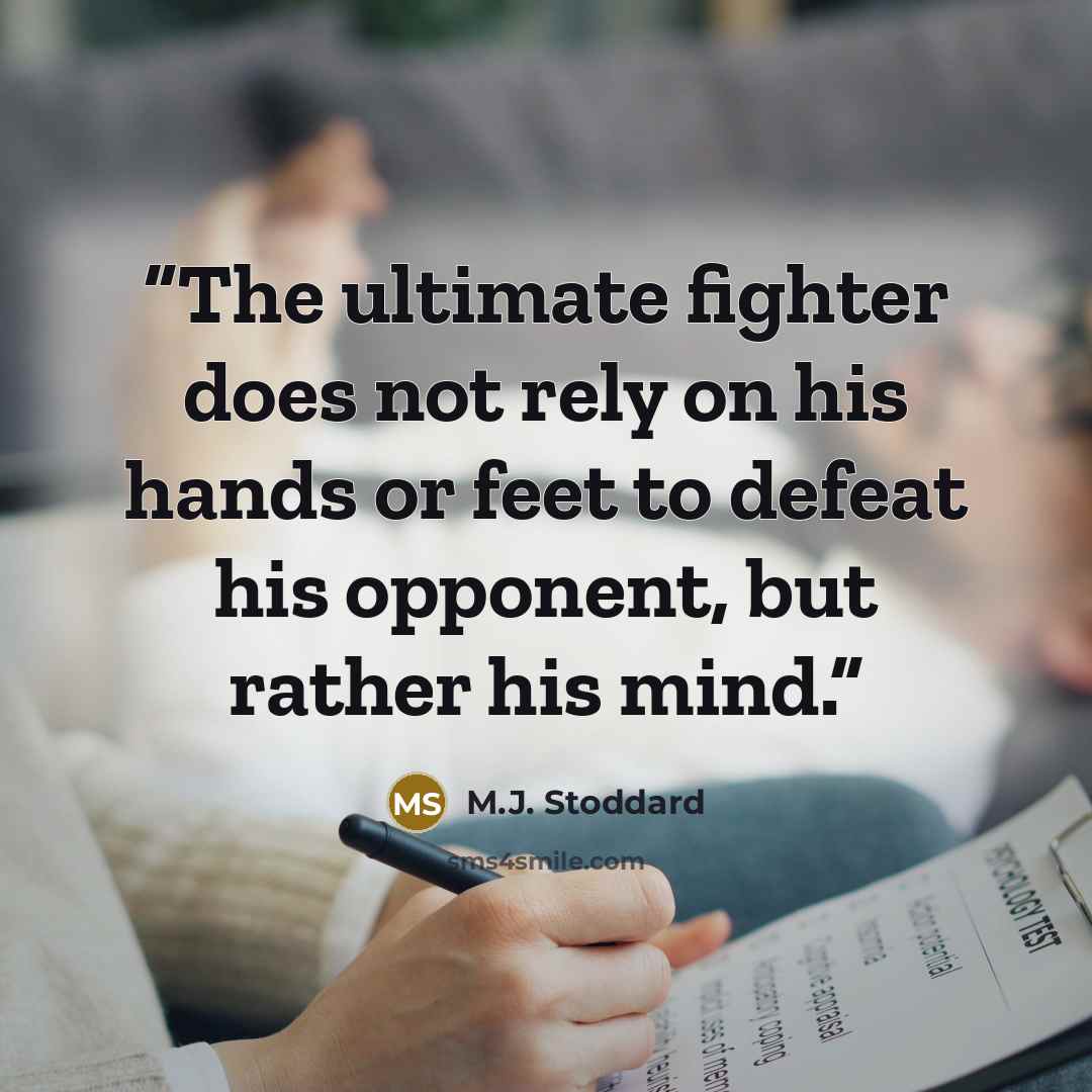 “The ultimate fighter does not rely on his hands or feet to defeat his opponent, but rather his mind.” quote by M.J. Stoddard