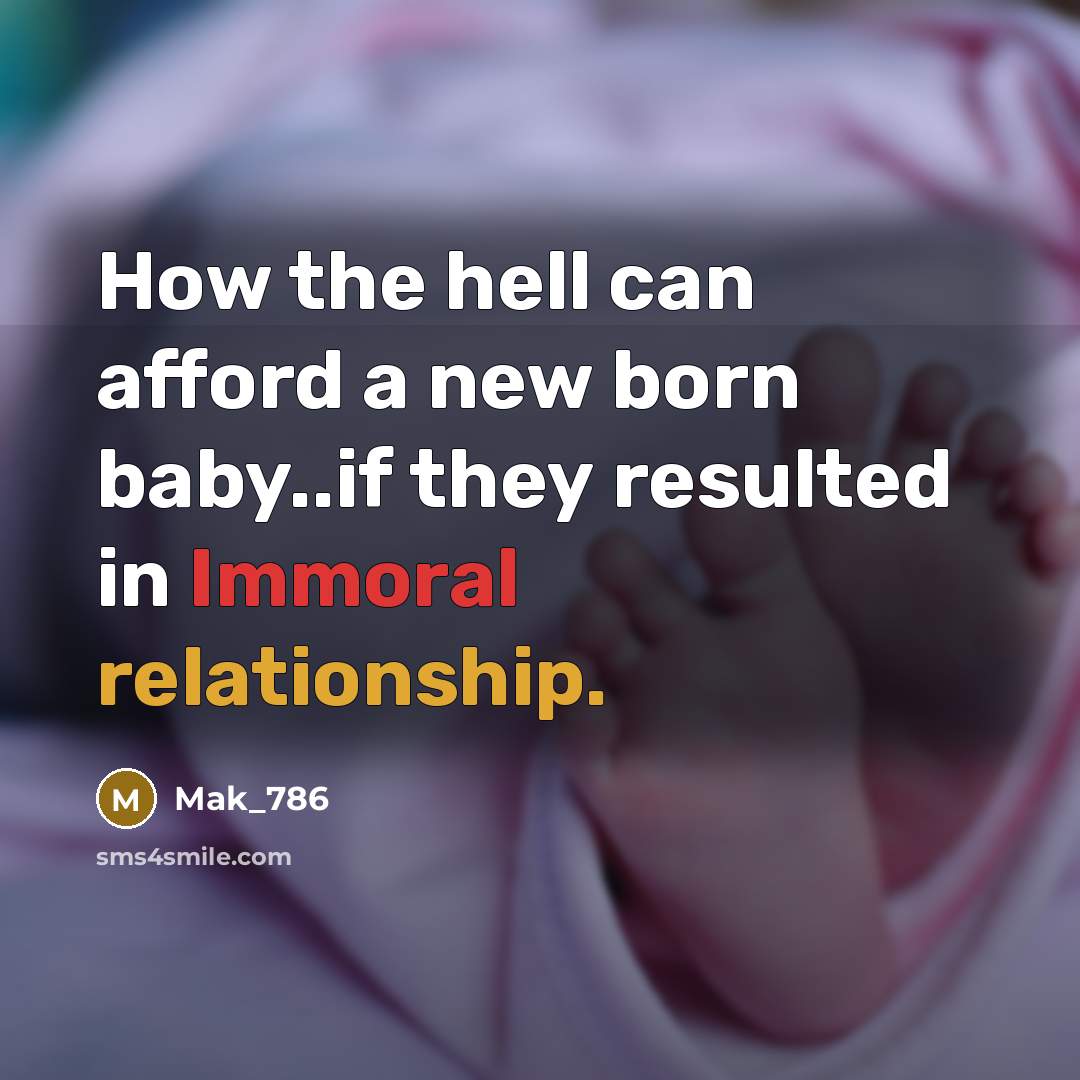 “How the hell can afford a new born baby..if they resulted in Immoral relationship.” quote by Mak_786