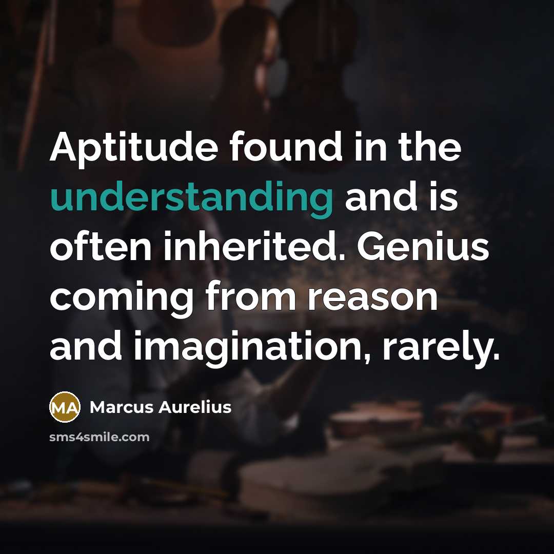 “Aptitude found in the understanding and is often inherited. Genius coming from reason and imagination, rarely.” quote by Marcus Aurelius