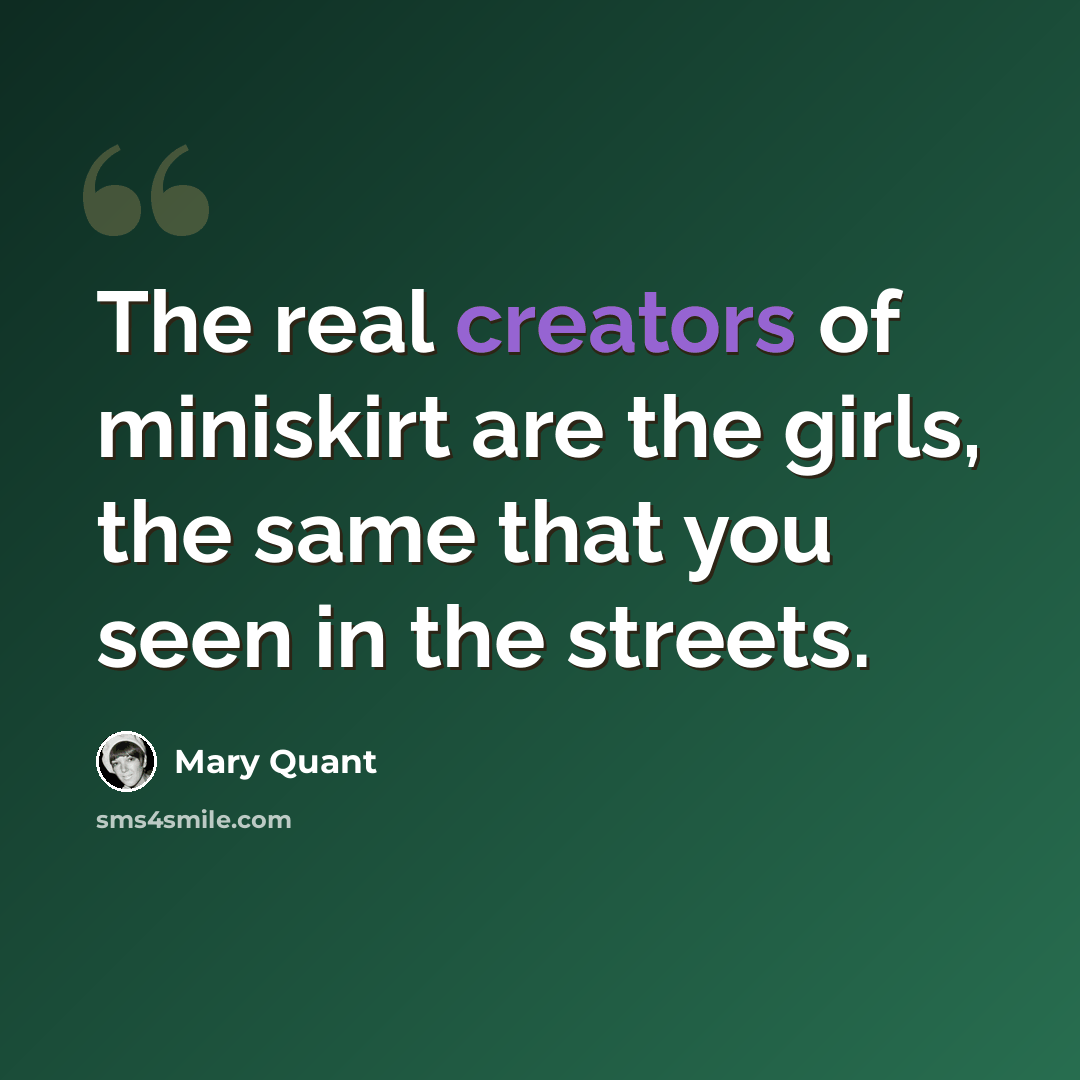 “The real creators of miniskirt are the girls, the same that you seen in the streets.” quote by Mary Quant