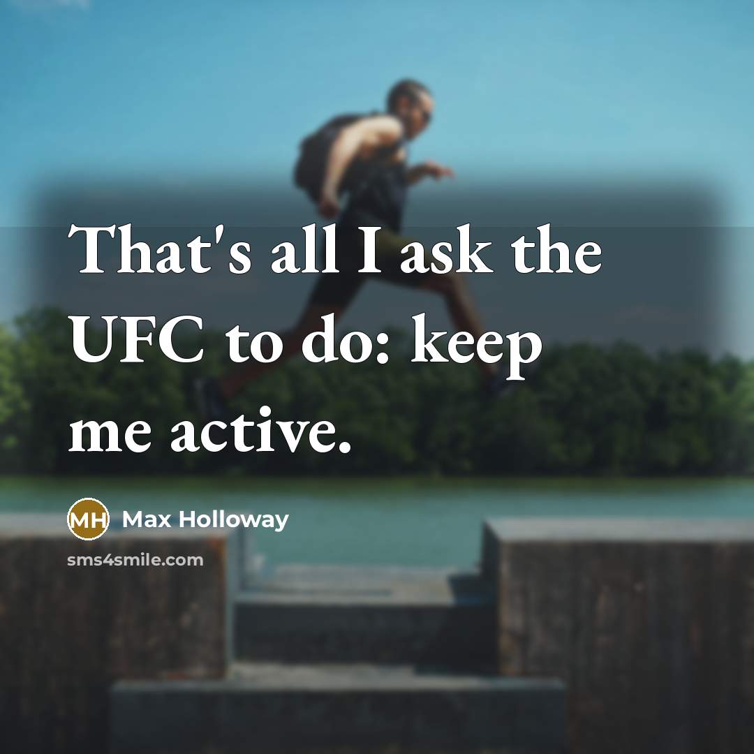 “That's all I ask the UFC to do: keep me active.” quote by Max Holloway