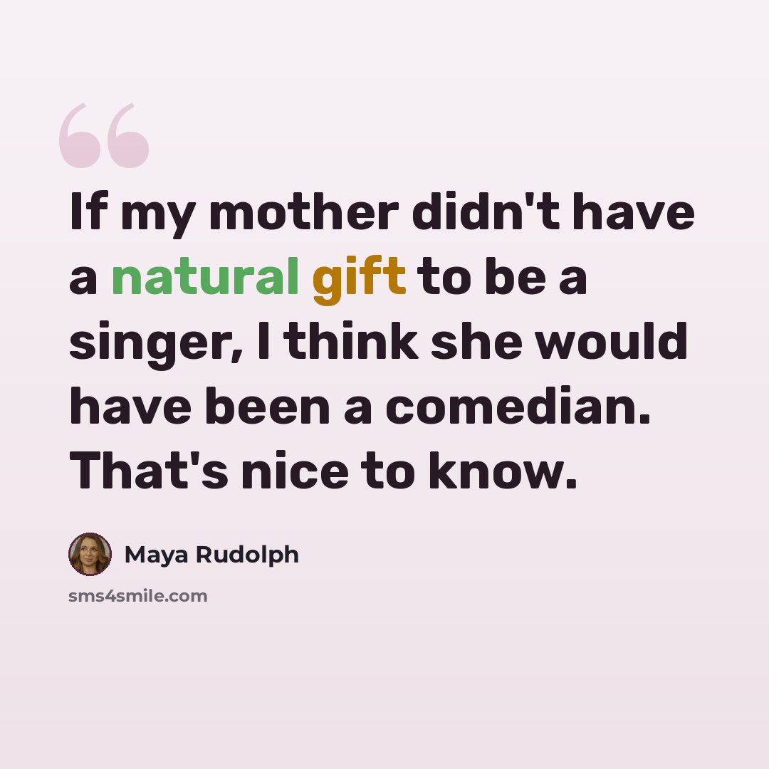 “If my mother didn't have a natural gift to be a singer, I think she would have been a comedian. That's nice to know.” quote by Maya Rudolph