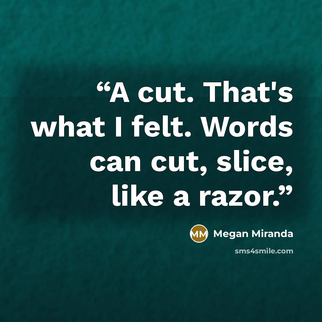 “A cut. That's what I felt. Words can cut, slice, like a razor.” quote by Megan Miranda
