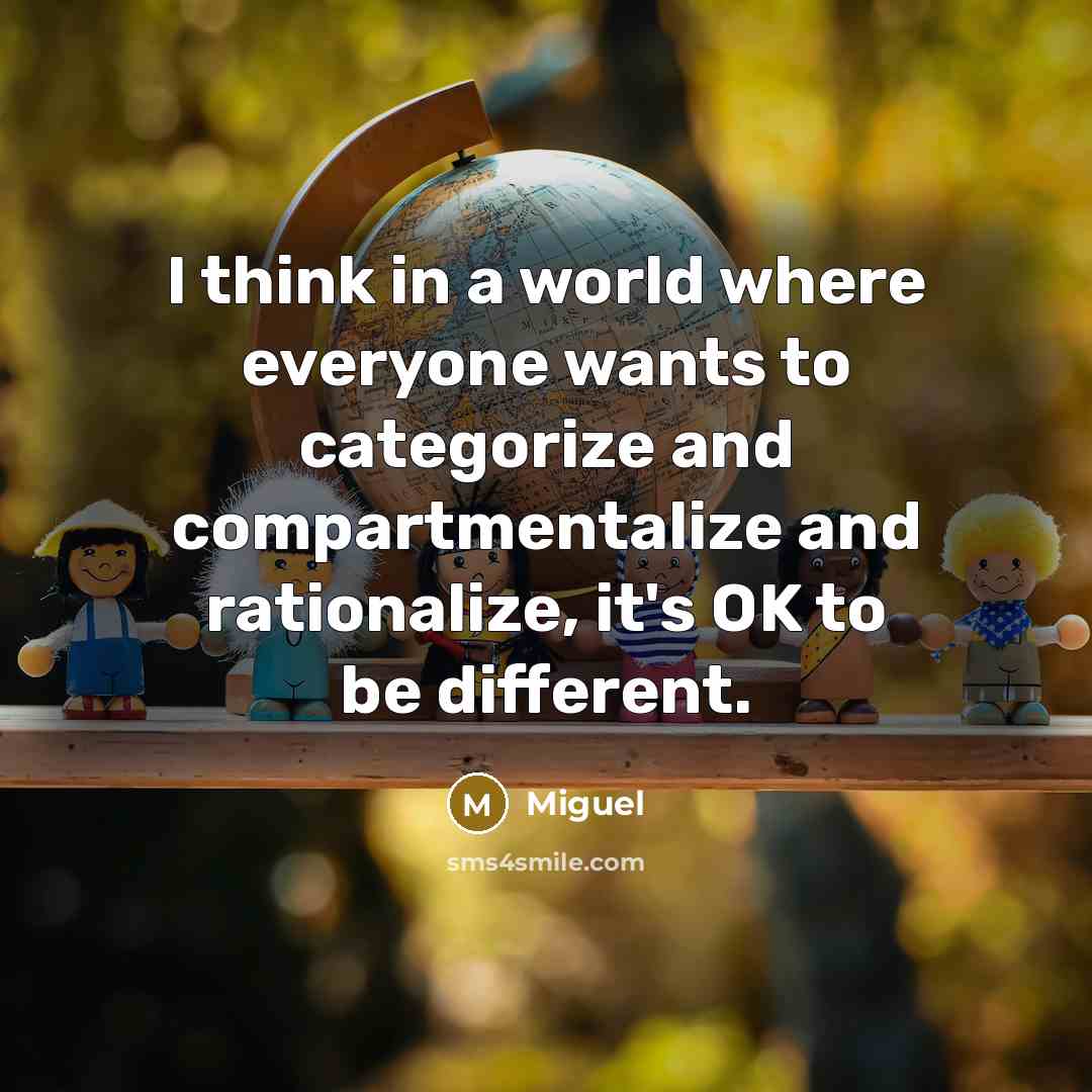 “I think in a world where everyone wants to categorize and compartmentalize and rationalize, it's OK to be different.” quote by Miguel