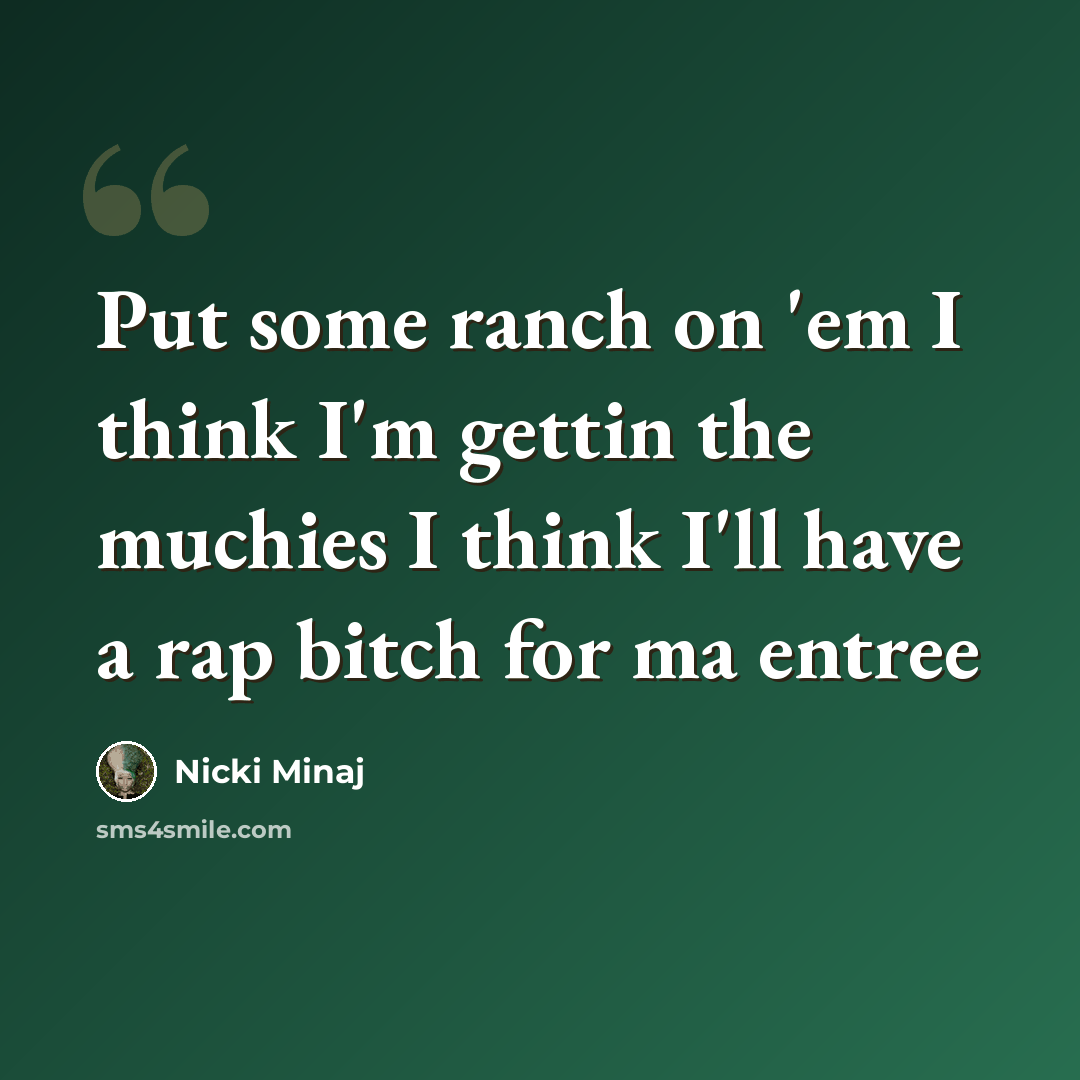 “Put some ranch on 'em I think I'm gettin the muchies I think I'll have a rap bitch for ma entree” quote by Nicki Minaj