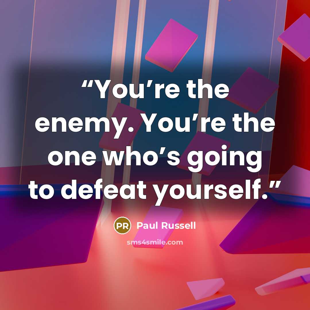 “You’re the enemy. You’re the one who’s going to defeat yourself.” quote by Paul Russell
