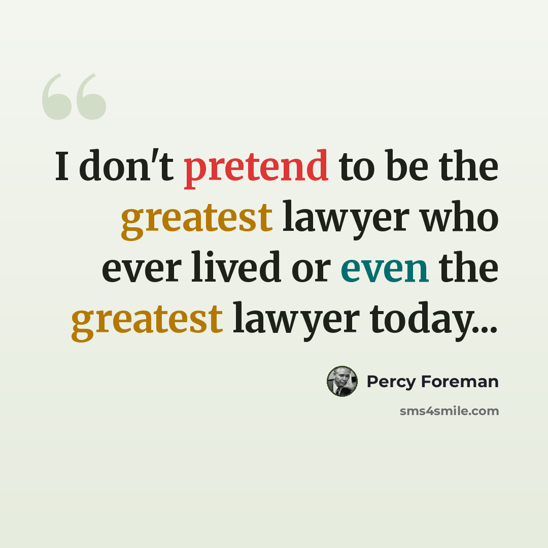 “I don't pretend to be the greatest lawyer who ever lived or even the greatest lawyer today...” quote by Percy Foreman