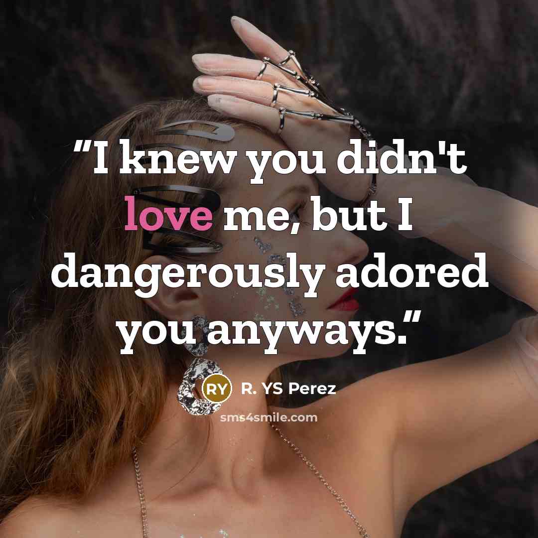 “I knew you didn't love me, but I dangerously adored you anyways.” quote by R. YS Perez