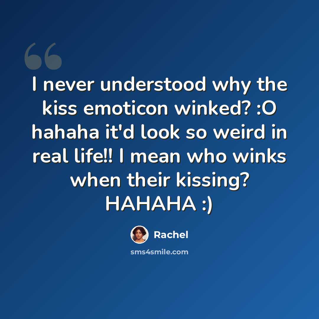 “I never understood why the kiss emoticon winked? :O hahaha it'd look so weird in real life!! I mean who winks when their kissing? HAHAHA :)” quote by Rachel