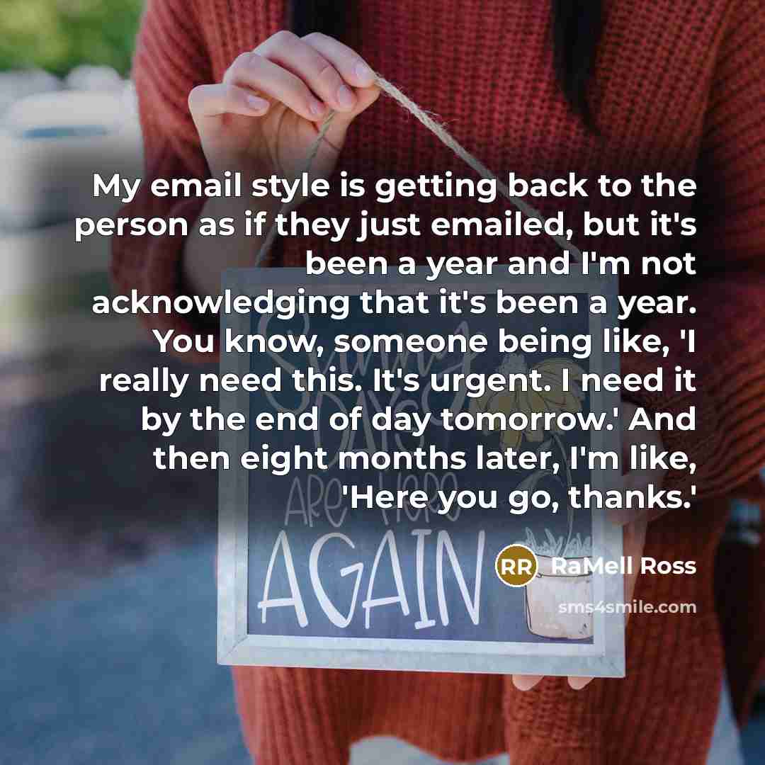“My email style is getting back to the person as if they just emailed, but it's been a year and I'm not acknowledging that it's been a year. You know, someone being like, 'I really need this. It's urgent. I need it by the end of day tomorrow.' And then eight months later, I'm like, 'Here you go…” quote by RaMell Ross