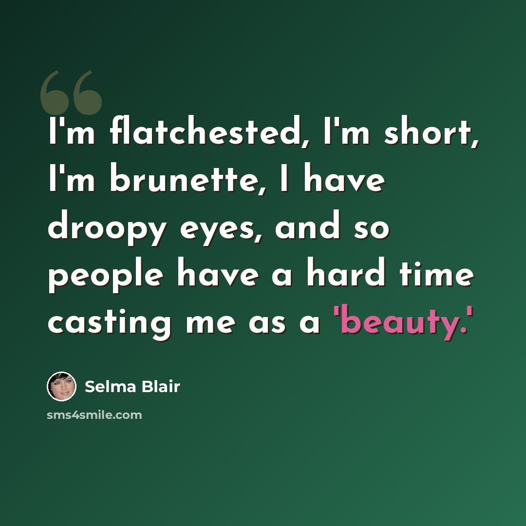 “I'm flatchested, I'm short, I'm brunette, I have droopy eyes, and so people have a hard time casting me as a 'beauty.'” quote by Selma Blair