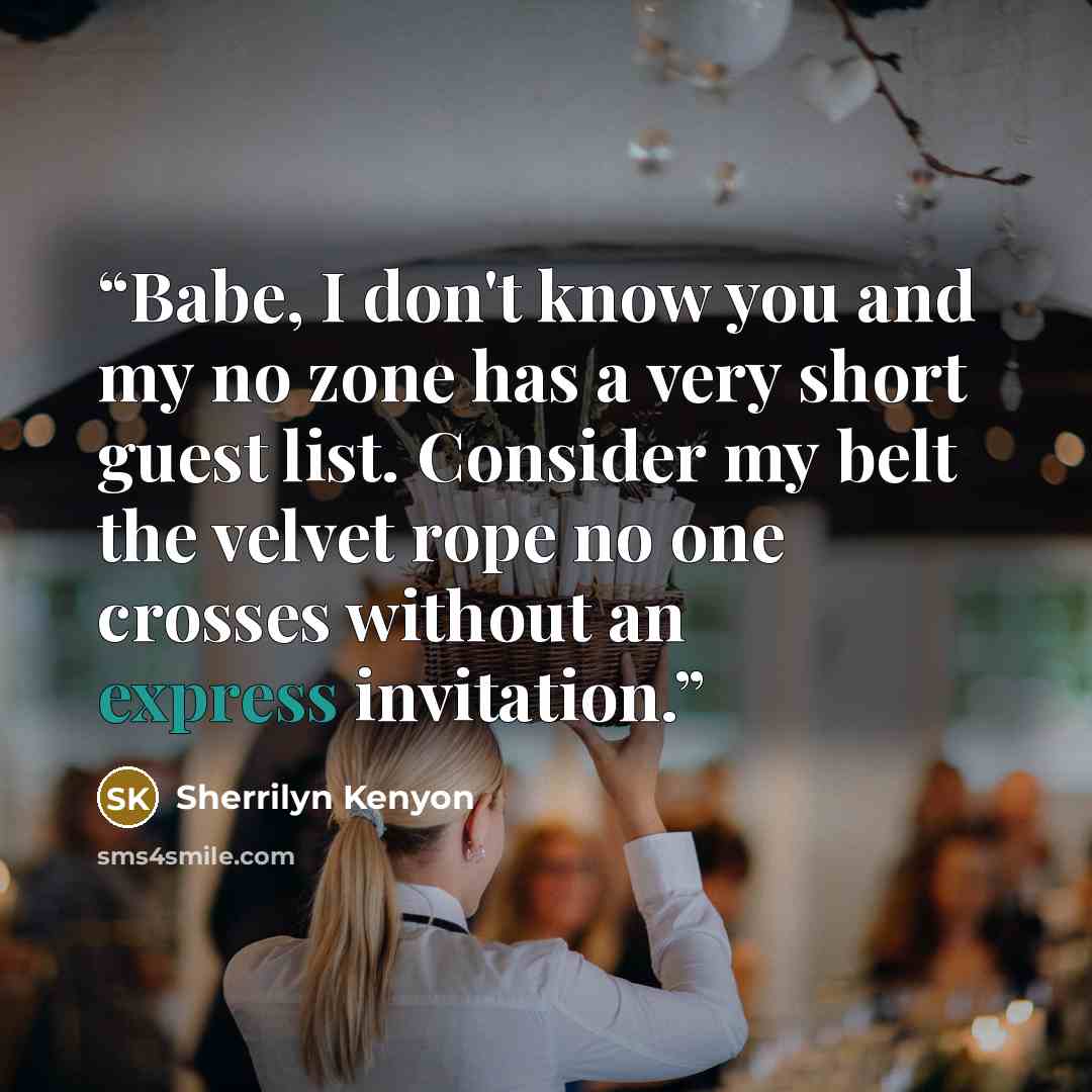 “Babe, I don't know you and my no zone has a very short guest list. Consider my belt the velvet rope no one crosses without an express invitation.” quote by Sherrilyn Kenyon