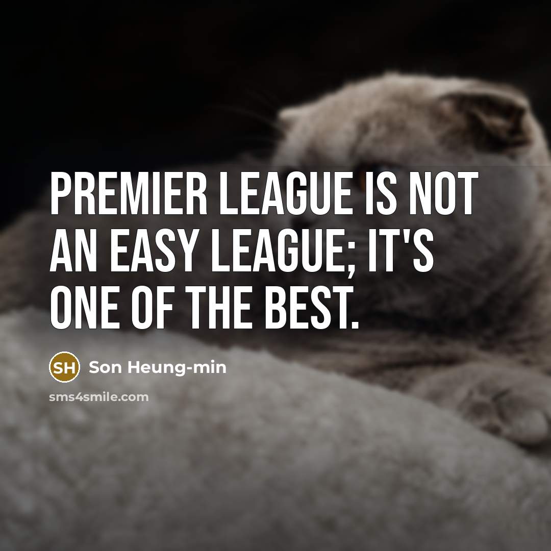 “Premier League is not an easy league; it's one of the best.” quote by Son Heung-min