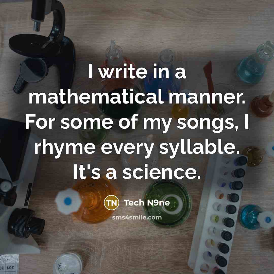 “I write in a mathematical manner. For some of my songs, I rhyme every syllable. It's a science.” quote by Tech N9ne