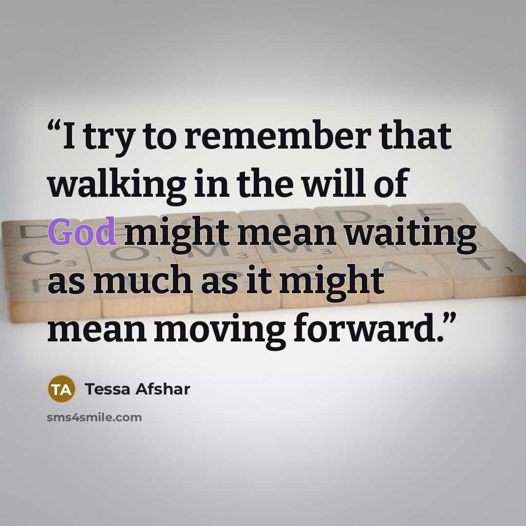 “I try to remember that walking in the will of God might mean waiting as much as it might mean moving forward.” quote by Tessa Afshar