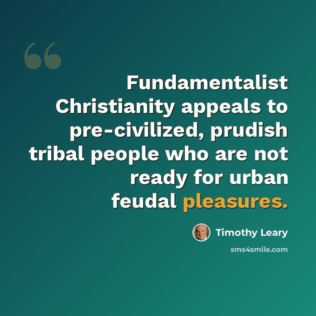“Fundamentalist Christianity appeals to pre-civilized, prudish tribal people who are not ready for urban feudal pleasures.” quote by Timothy Leary