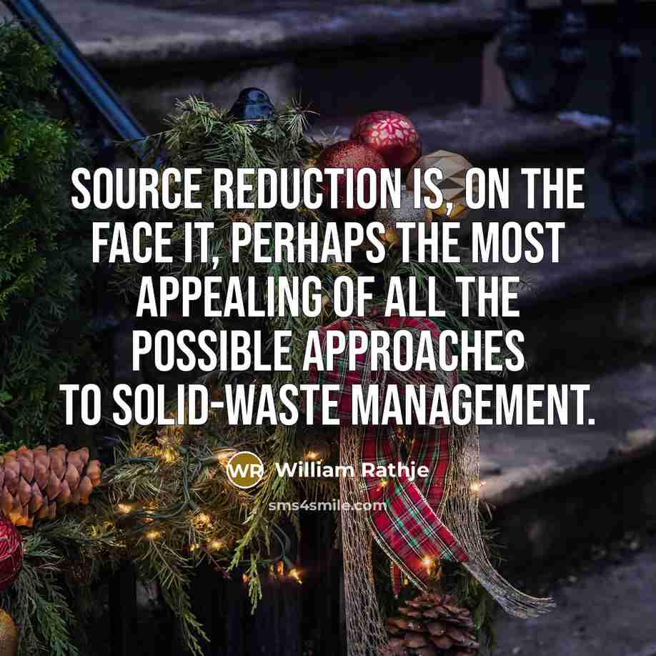 “Source reduction is, on the face it, perhaps the most appealing of all the possible approaches to solid-waste management.” quote by William Rathje