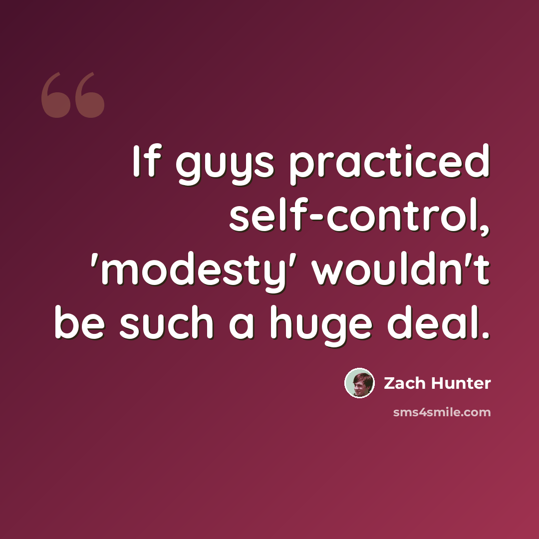 “If guys practiced self-control, 'modesty' wouldn't be such a huge deal.” quote by Zach Hunter