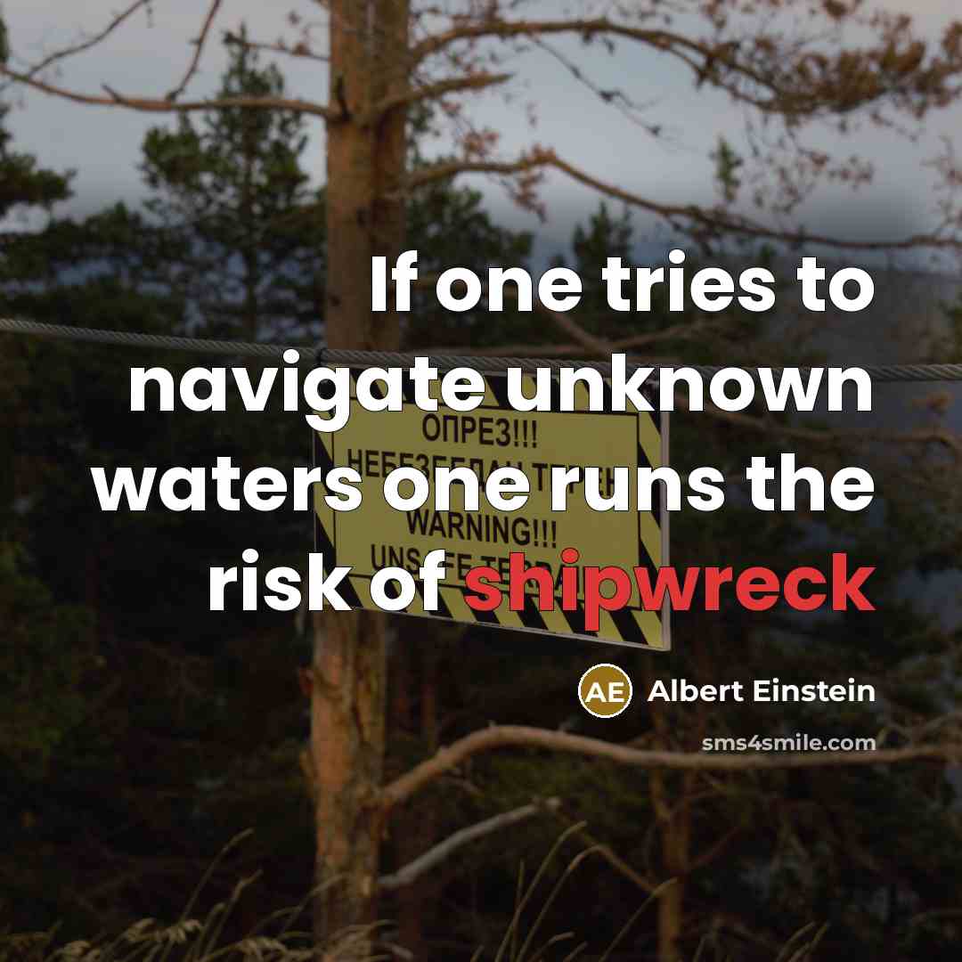 “If one tries to navigate unknown waters one runs the risk of shipwreck” quote by Albert Einstein