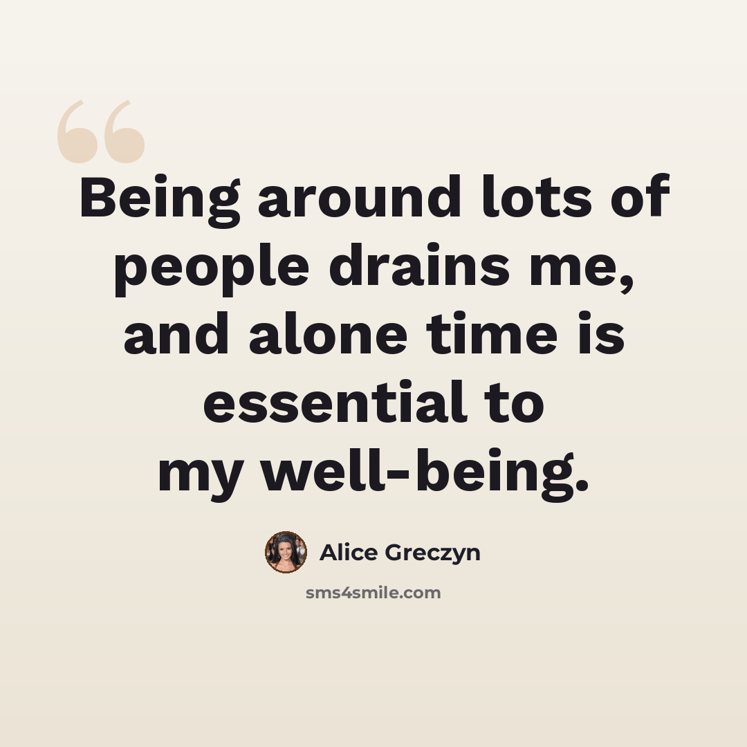 “Being around lots of people drains me, and alone time is essential to my well-being.” quote by Alice Greczyn