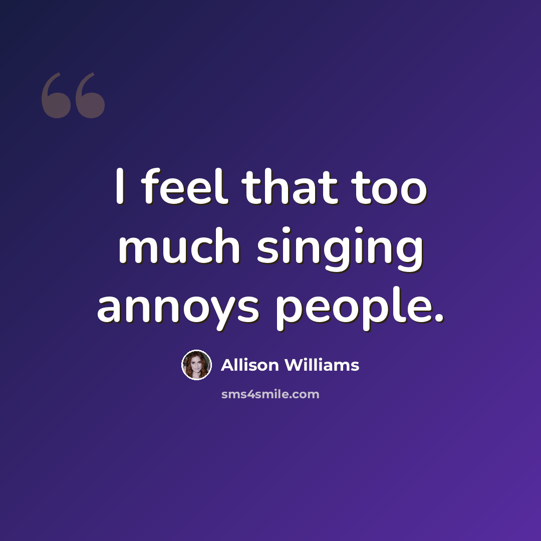 “I feel that too much singing annoys people.” quote by Allison Williams