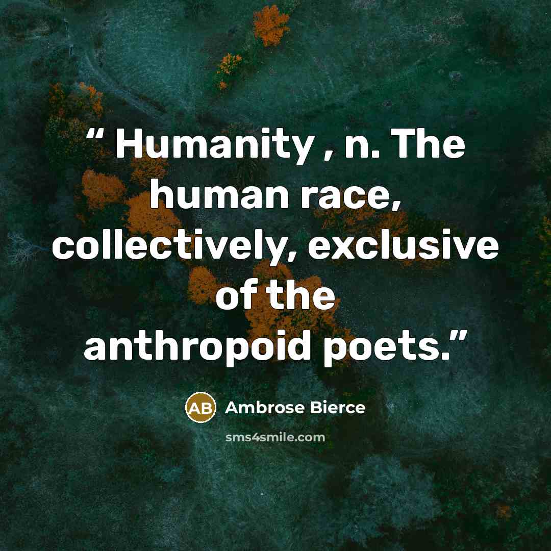 “Humanity , n. The human race, collectively, exclusive of the anthropoid poets.” quote by Ambrose Bierce