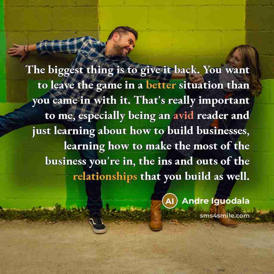 “The biggest thing is to give it back. You want to leave the game in a better situation than you came in with it. That's really important to me, especially being an avid reader and just learning about how to build businesses, learning how to make the most of the business you're in, the ins and outs…” quote by Andre Iguodala