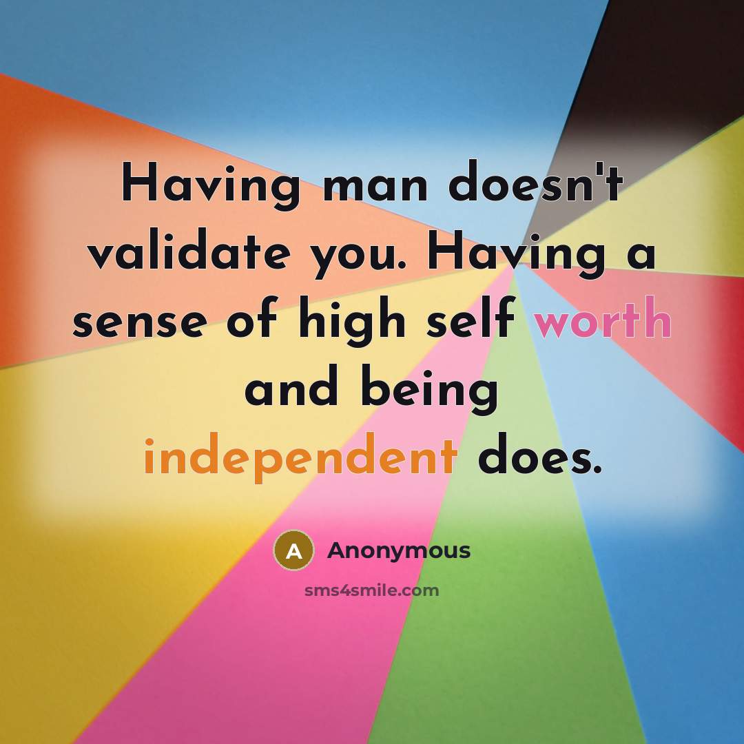 “Having man doesn't validate you. Having a sense of high self worth and being independent does.” quote by Anonymous