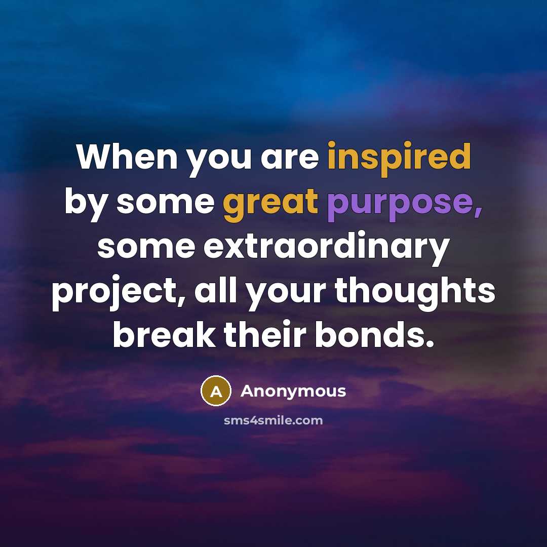 “When you are inspired by some great purpose, some extraordinary project, all your thoughts break their bonds.” quote by Anonymous