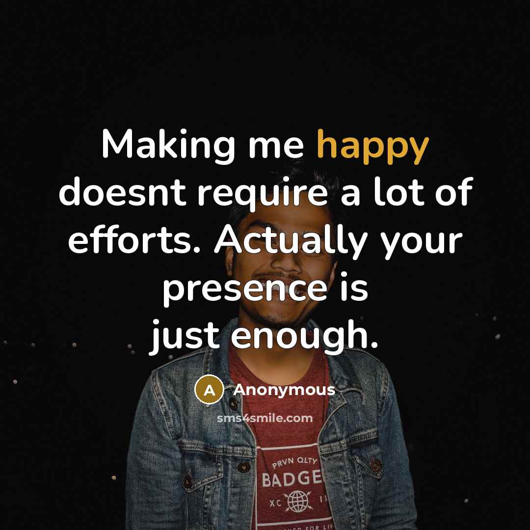 “Making me happy doesnt require a lot of efforts. Actually your presence is just enough.” quote by Anonymous