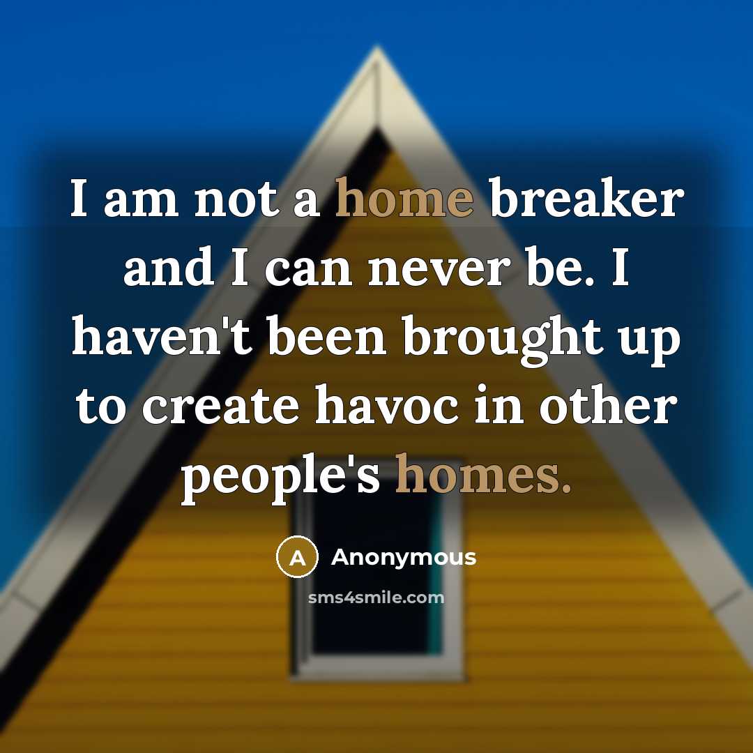 “I am not a home breaker and I can never be. I haven't been brought up to create havoc in other people's homes.” quote by Anonymous