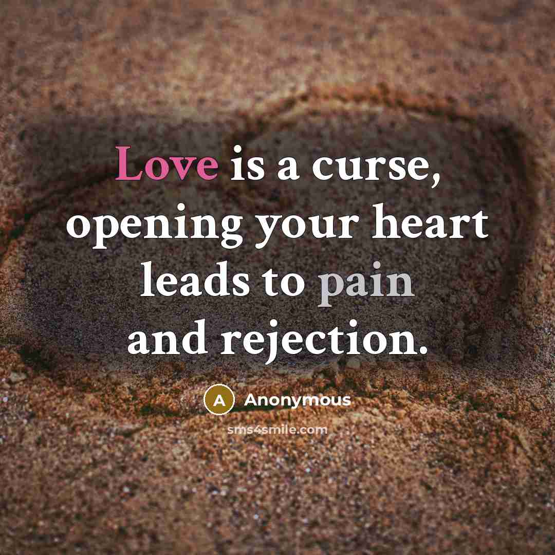“Love is a curse, opening your heart leads to pain and rejection.” quote by Anonymous