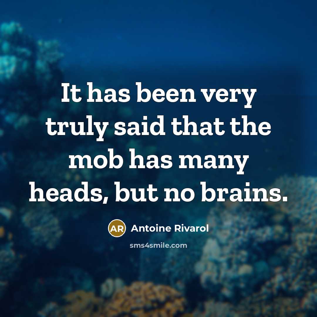 “It has been very truly said that the mob has many heads, but no brains.” quote by Antoine Rivarol