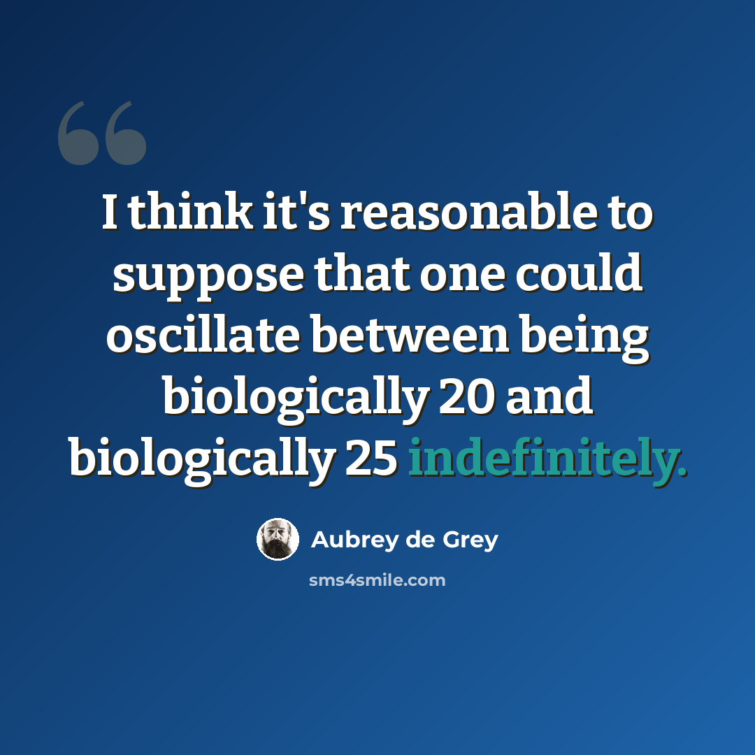 “I think it's reasonable to suppose that one could oscillate between being biologically 20 and biologically 25 indefinitely.” quote by Aubrey de Grey