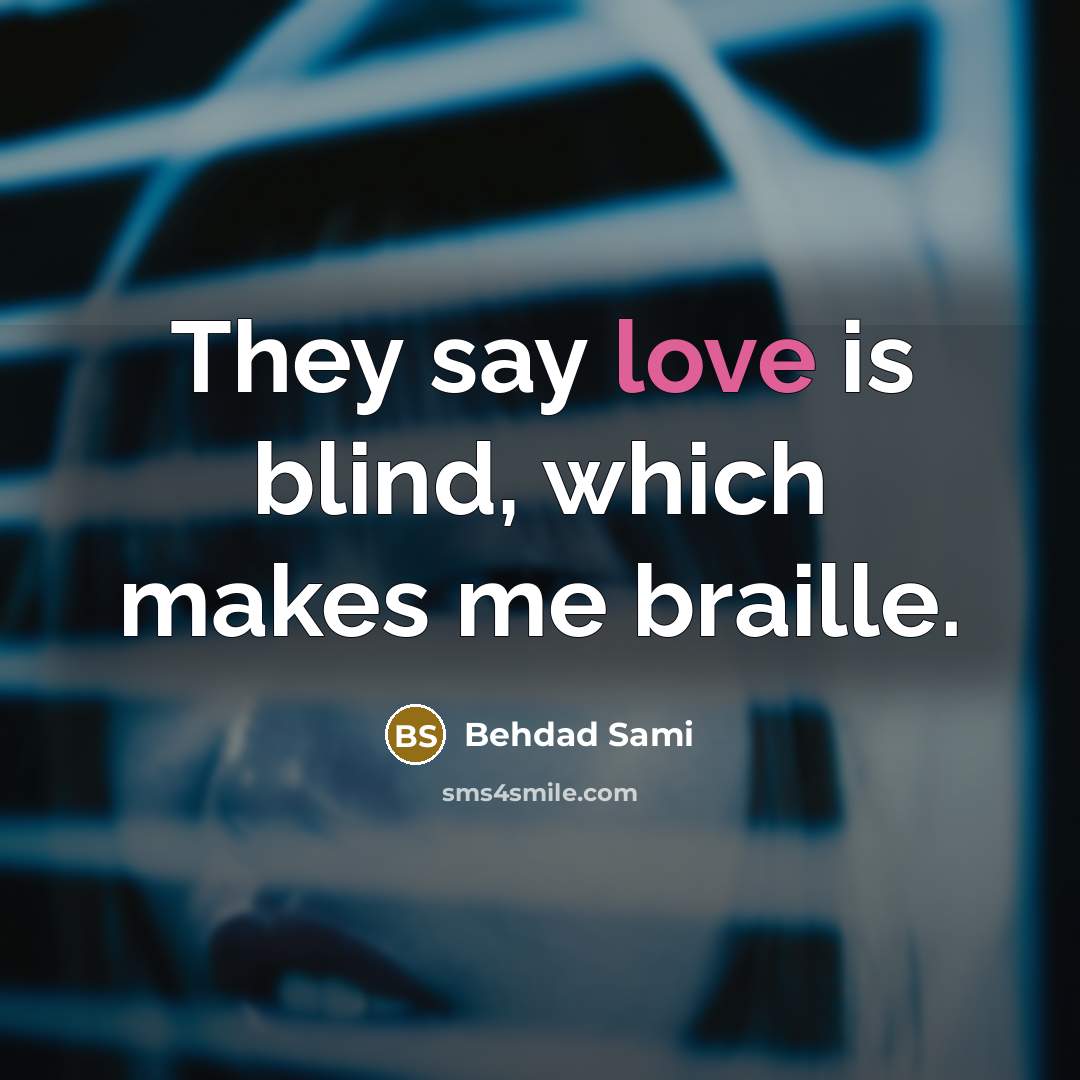 “They say love is blind, which makes me braille.” quote by Behdad Sami