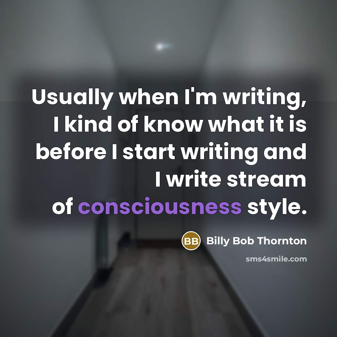 “Usually when I'm writing, I kind of know what it is before I start writing and I write stream of consciousness style.” quote by Billy Bob Thornton