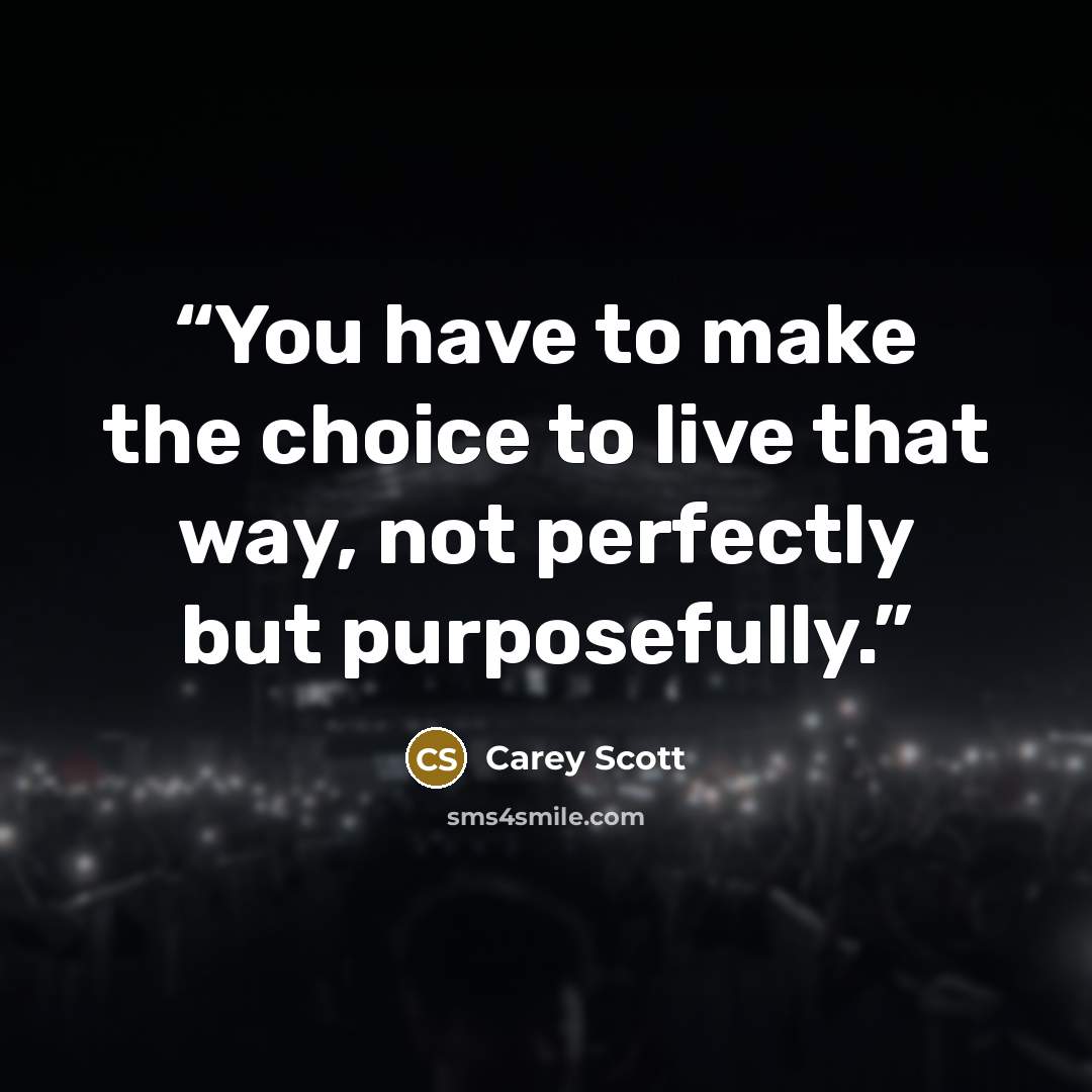 “You have to make the choice to live that way, not perfectly but purposefully.” quote by Carey Scott