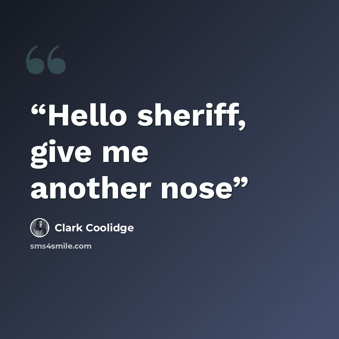 “Hello sheriff, give me another nose” quote by Clark Coolidge