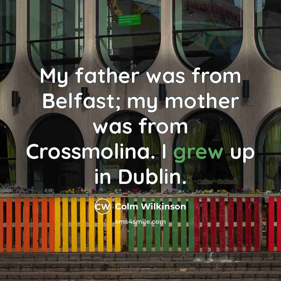 “My father was from Belfast; my mother was from Crossmolina. I grew up in Dublin.” quote by Colm Wilkinson