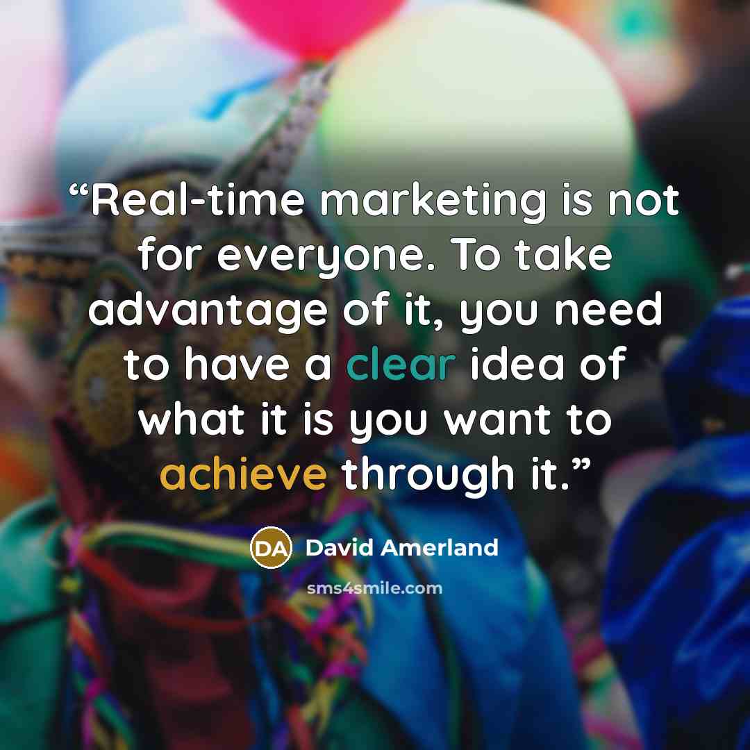 “Real-time marketing is not for everyone. To take advantage of it, you need to have a clear idea of what it is you want to achieve through it.” quote by David Amerland