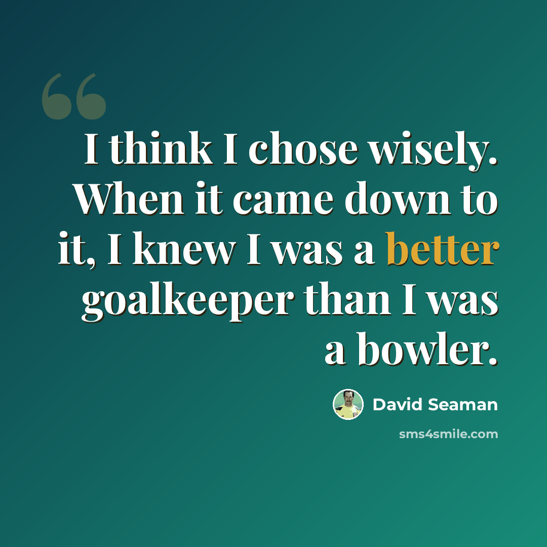 “I think I chose wisely. When it came down to it, I knew I was a better goalkeeper than I was a bowler.” quote by David Seaman