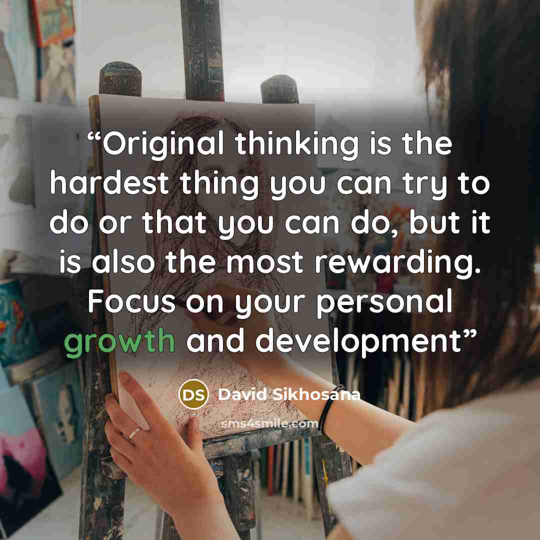 “Original thinking is the hardest thing you can try to do or that you can do, but it is also the most rewarding. Focus on your personal growth and development” quote by David Sikhosana