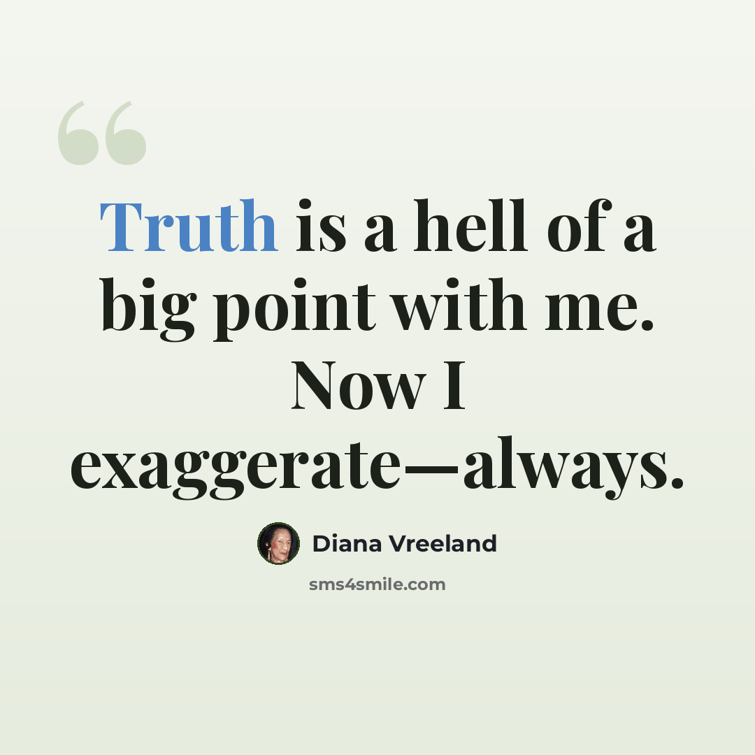 “Truth is a hell of a big point with me. Now I exaggerate—always.” quote by Diana Vreeland