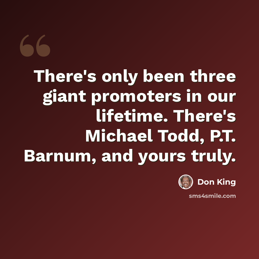 “There's only been three giant promoters in our lifetime. There's Michael Todd, P.T. Barnum, and yours truly.” quote by Don King